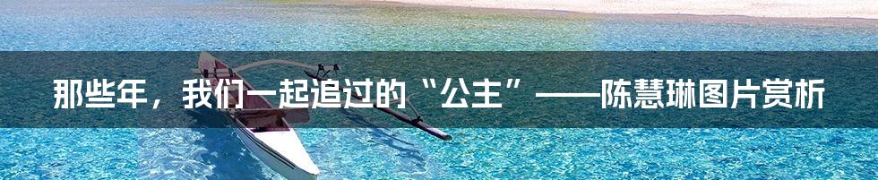 那些年,我们一起追过的“公主”——陈慧琳图片赏析