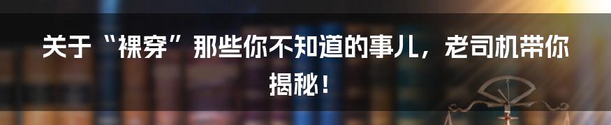 关于“裸穿”那些你不知道的事儿,老司机带你揭秘!