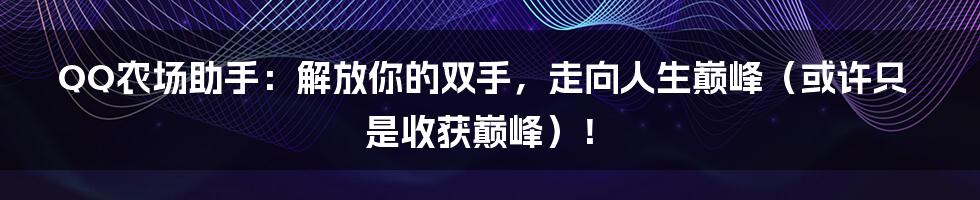 QQ农场助手:解放你的双手,走向人生巅峰(或许只是收获巅峰)!