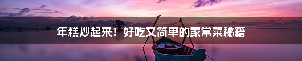 年糕炒起来!好吃又简单的家常菜秘籍