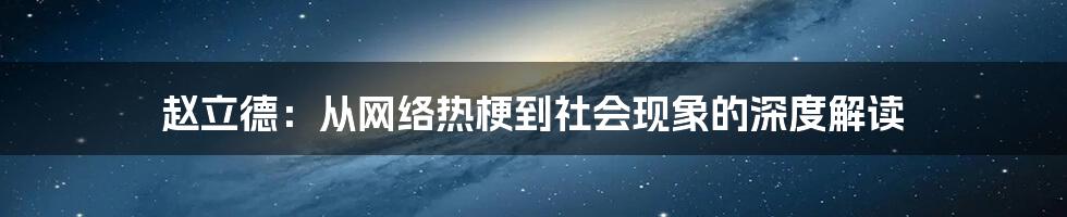 赵立德:从网络热梗到社会现象的深度解读