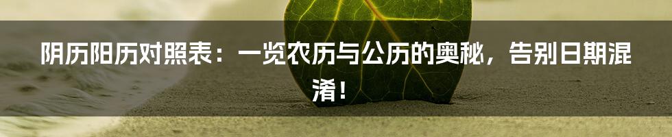 阴历阳历对照表：一览农历与公历的奥秘，告别日期混淆！