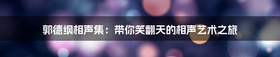 郭德纲相声集:带你笑翻天的相声艺术之旅