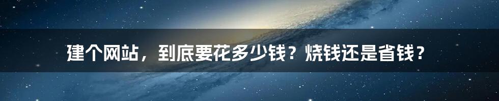 建个网站,到底要花多少钱?烧钱还是省钱?
