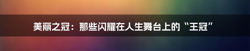 美丽之冠:那些闪耀在人生舞台上的“王冠”