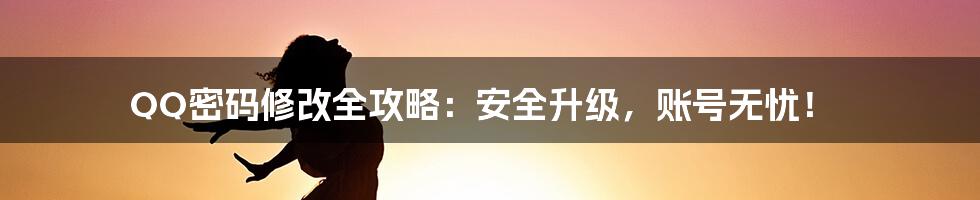 QQ密码修改全攻略:安全升级,账号无忧!