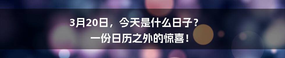 3月20日,今天是什么日子? 一份日历之外的惊喜!