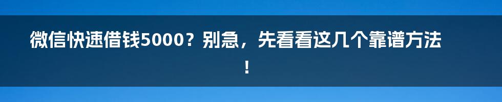 微信快速借钱5000?别急,先看看这几个靠谱方法!