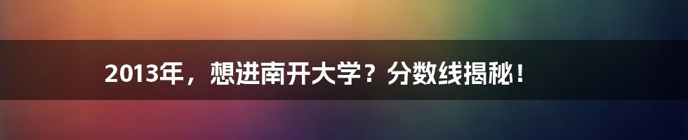 2013年,想进南开大学?分数线揭秘!