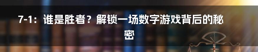 7-1：谁是胜者？解锁一场数字游戏背后的秘密