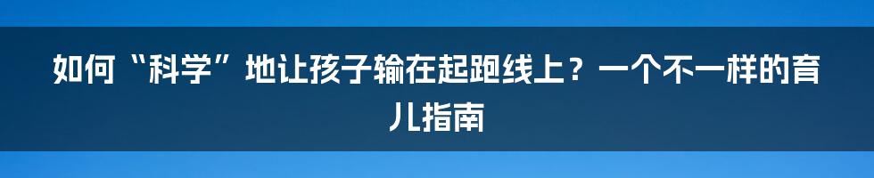 如何“科学”地让孩子输在起跑线上?一个不一样的育儿指南
