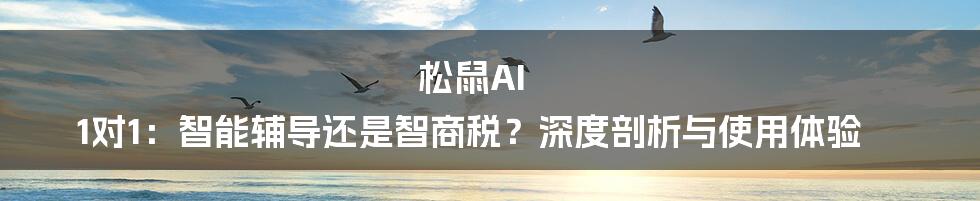 松鼠AI 1对1:智能辅导还是智商税?深度剖析与使用体验