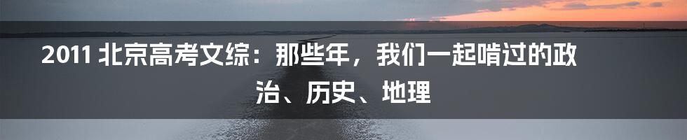 2011 北京高考文综:那些年,我们一起啃过的政治、历史、地理