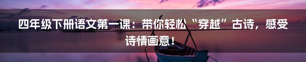 四年级下册语文第一课:带你轻松“穿越”古诗,感受诗情画意!