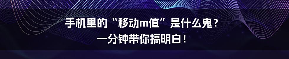 手机里的“移动m值”是什么鬼? 一分钟带你搞明白!
