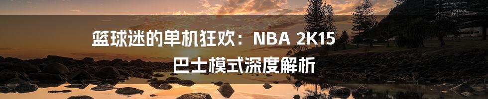 篮球迷的单机狂欢:NBA 2K15 巴士模式深度解析
