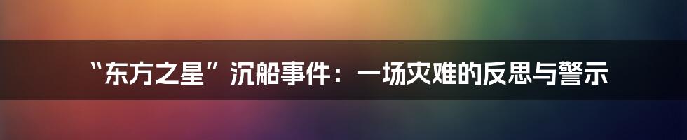 “东方之星”沉船事件：一场灾难的反思与警示