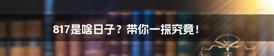 817是啥日子?带你一探究竟!