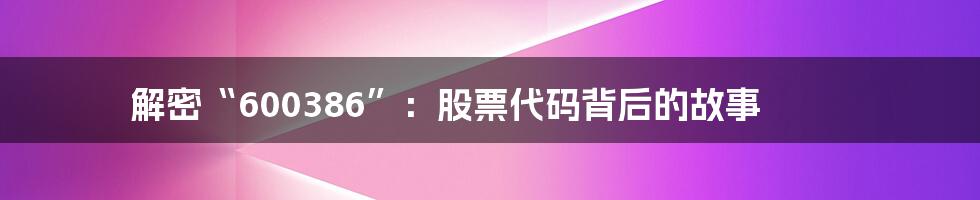 解密“600386”:股票代码背后的故事