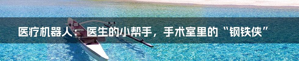 医疗机器人: 医生的小帮手,手术室里的“钢铁侠”
