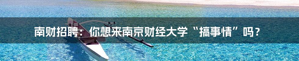 南财招聘:你想来南京财经大学“搞事情”吗?