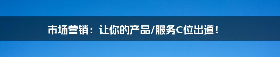 市场营销:让你的产品/服务C位出道!