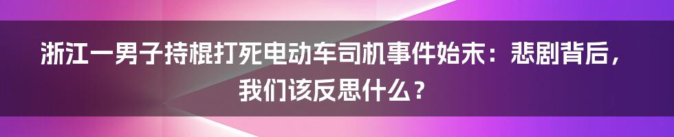 浙江一男子持棍打死电动车司机事件始末:悲剧背后,我们该反思什么?