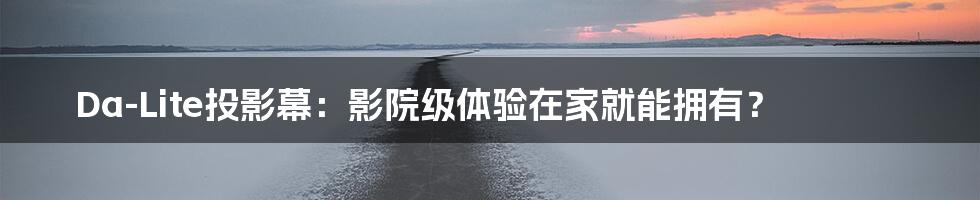 Da-Lite投影幕:影院级体验在家就能拥有?