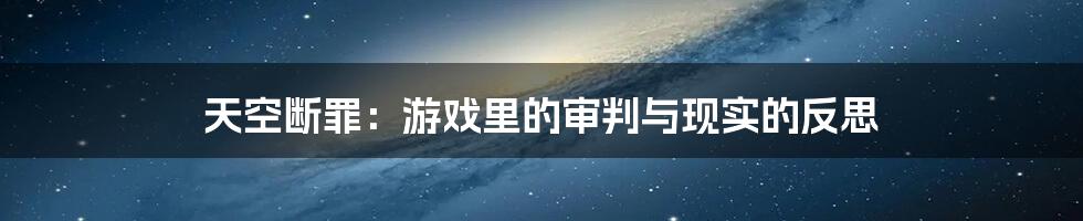 天空断罪：游戏里的审判与现实的反思