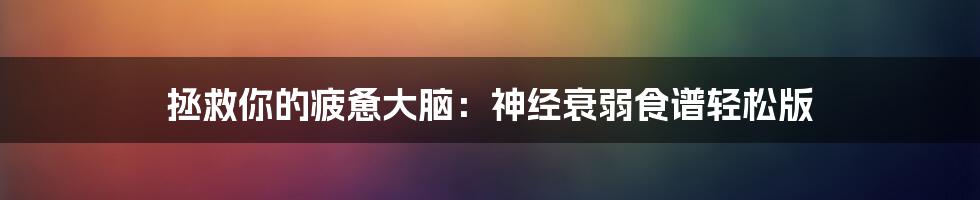 拯救你的疲惫大脑：神经衰弱食谱轻松版