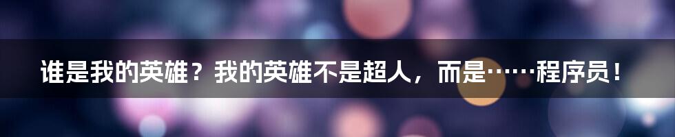 谁是我的英雄?我的英雄不是超人,而是……程序员!