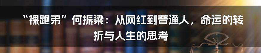 “裸跑弟”何振梁:从网红到普通人,命运的转折与人生的思考
