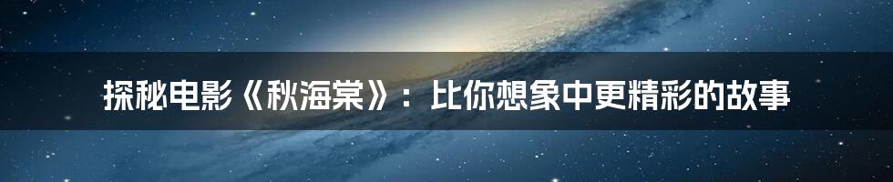 探秘电影《秋海棠》:比你想象中更精彩的故事