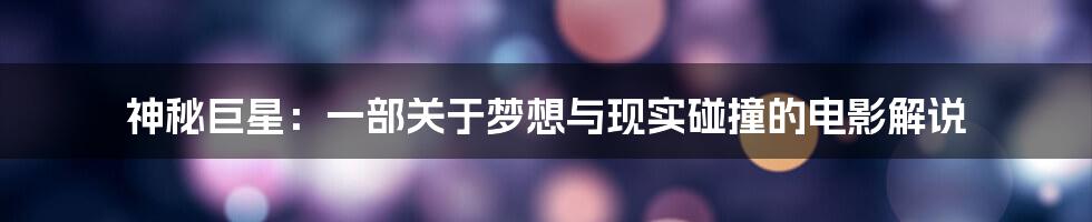 神秘巨星:一部关于梦想与现实碰撞的电影解说