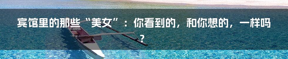 宾馆里的那些“美女”:你看到的,和你想的,一样吗?
