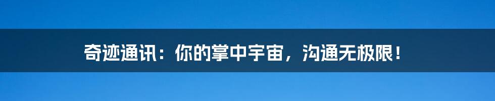奇迹通讯:你的掌中宇宙,沟通无极限!