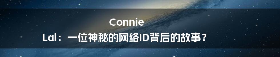 Connie Lai:一位神秘的网络ID背后的故事?