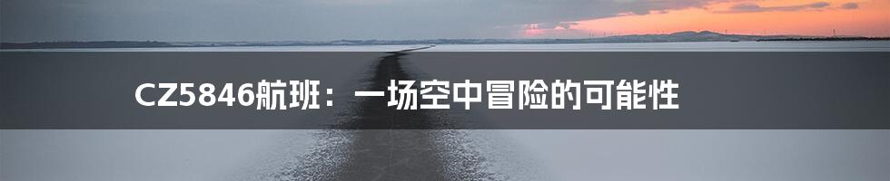 CZ5846航班:一场空中冒险的可能性