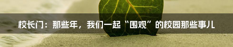 校长门:那些年,我们一起“围观”的校园那些事儿