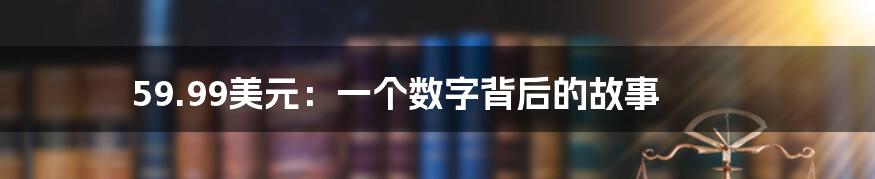 59.99美元:一个数字背后的故事