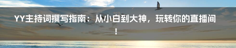 YY主持词撰写指南：从小白到大神，玩转你的直播间！