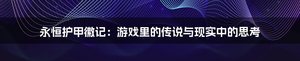 永恒护甲徽记:游戏里的传说与现实中的思考
