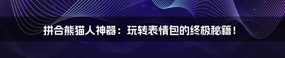 拼合熊猫人神器:玩转表情包的终极秘籍!