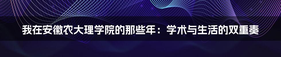 我在安徽农大理学院的那些年:学术与生活的双重奏