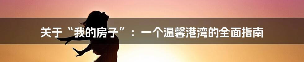 关于“我的房子”:一个温馨港湾的全面指南