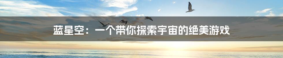 蓝星空:一个带你探索宇宙的绝美游戏