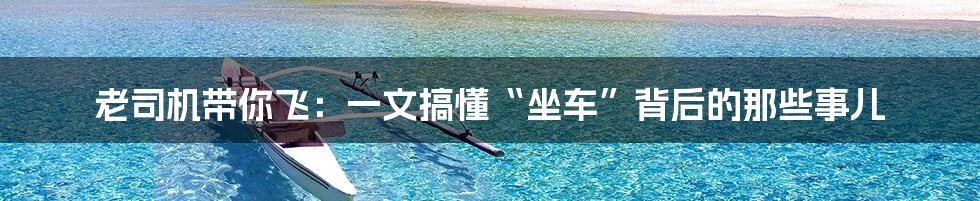 老司机带你飞：一文搞懂“坐车”背后的那些事儿