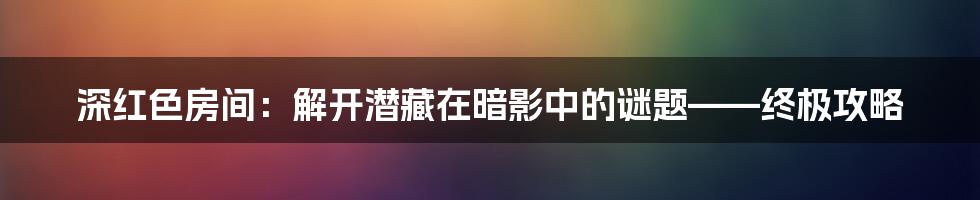 深红色房间:解开潜藏在暗影中的谜题——终极攻略