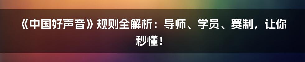 《中国好声音》规则全解析:导师、学员、赛制,让你秒懂!