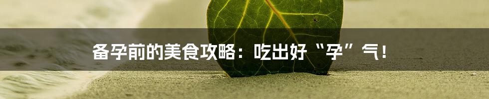 备孕前的美食攻略:吃出好“孕”气!